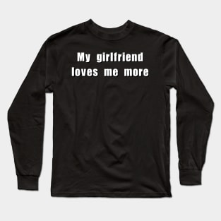 My girlfriend loves me more Long Sleeve T-Shirt